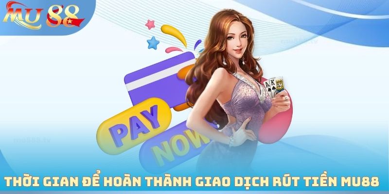 Thời gian để hoàn thành giao dịch rút tiền MU88